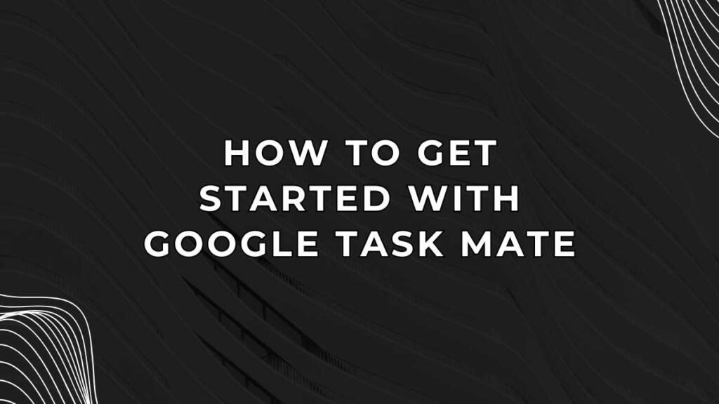 How to Get Started with Google Task Mate